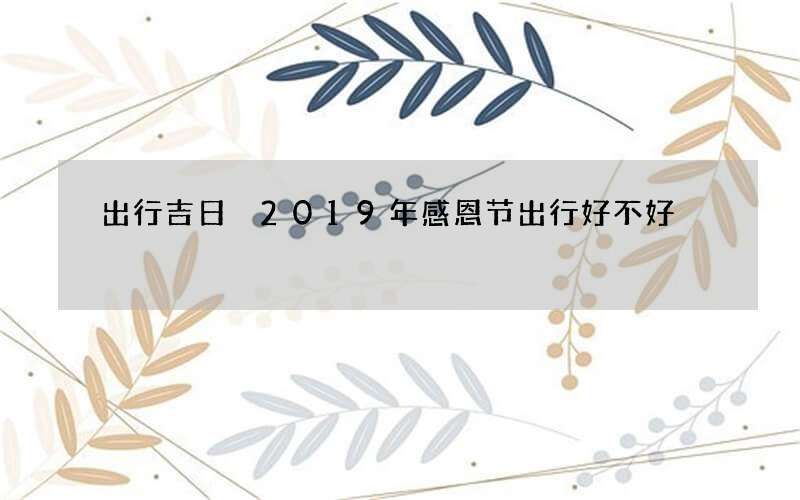 出行吉日 2019年感恩节出行好不好